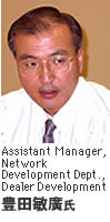 (Assistant Manager, Network Development Dept., Dealer Development 豊田敏廣氏)